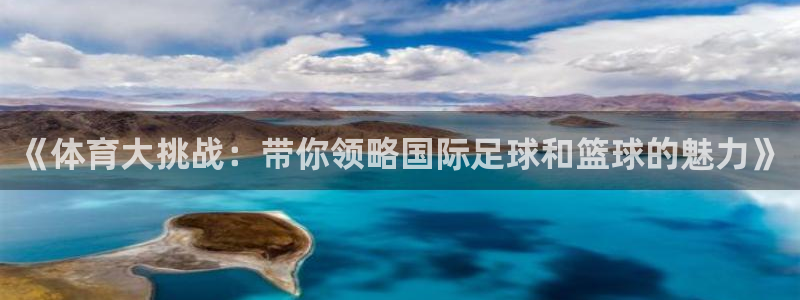 熊猫体育直播新版.新网页.org：《体育大挑战：带你领略国际足球和篮球的魅力》